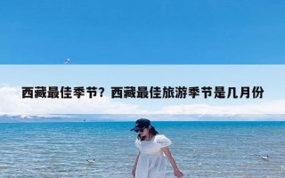 西藏最佳季节？西藏最佳旅游季节是几月份