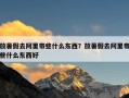 放暑假去阿里带些什么东西？放暑假去阿里带些什么东西好