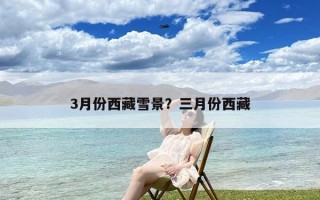 3月份西藏雪景？三月份西藏