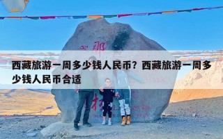 西藏旅游一周多少钱人民币？西藏旅游一周多少钱人民币合适