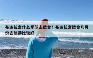 布达拉宫什么季节去适合？布达拉宫适合几月份去旅游比较好