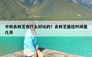中秋去林芝有什么好玩的？去林芝最佳时间是几月