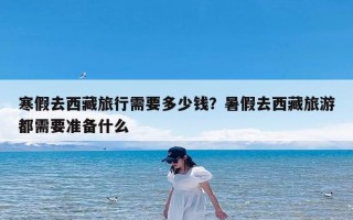 寒假去西藏旅行需要多少钱？暑假去西藏旅游都需要准备什么