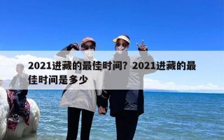 2021进藏的最佳时间？2021进藏的最佳时间是多少