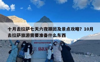 十月去拉萨七天六夜跟团及景点攻略？10月去拉萨旅游需要准备什么东西
