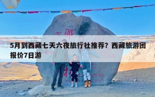 5月到西藏七天六夜旅行社推荐？西藏旅游团报价7日游