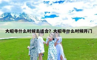 大昭寺什么时候去适合？大昭寺什么时候开门