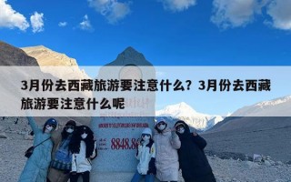 3月份去西藏旅游要注意什么？3月份去西藏旅游要注意什么呢