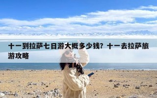十一到拉萨七日游大概多少钱？十一去拉萨旅游攻略