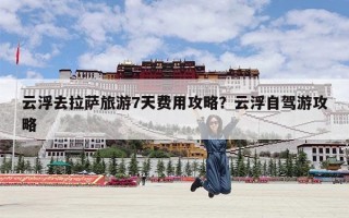 云浮去拉萨旅游7天费用攻略？云浮自驾游攻略