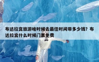 布达拉宫旅游啥时候去最佳时间带多少钱？布达拉宫什么时候门票免费