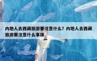 内地人去西藏旅游要注意什么？内地人去西藏旅游要注意什么事项