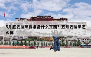5月底去拉萨要准备什么东西？五月去拉萨怎么样