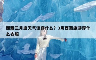 西藏三月底天气该穿什么？3月西藏旅游穿什么衣服