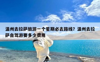 温州去拉萨旅游一个星期必去路线？温州去拉萨自驾游要多少费用