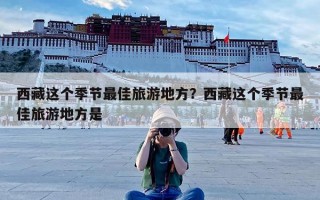 西藏这个季节最佳旅游地方？西藏这个季节最佳旅游地方是