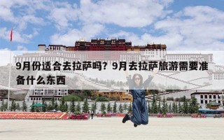 9月份适合去拉萨吗？9月去拉萨旅游需要准备什么东西