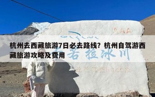 杭州去西藏旅游7日必去路线？杭州自驾游西藏旅游攻略及费用