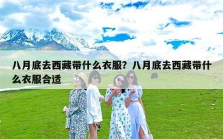 八月底去西藏带什么衣服？八月底去西藏带什么衣服合适