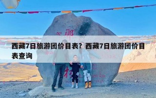 西藏7日旅游团价目表？西藏7日旅游团价目表查询