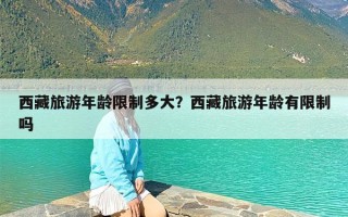 西藏旅游年龄限制多大？西藏旅游年龄有限制吗