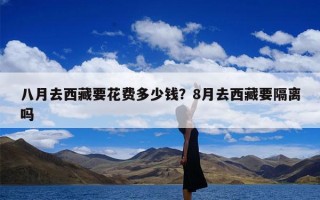 八月去西藏要花费多少钱？8月去西藏要隔离吗