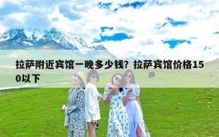 拉萨附近宾馆一晚多少钱？拉萨宾馆价格150以下