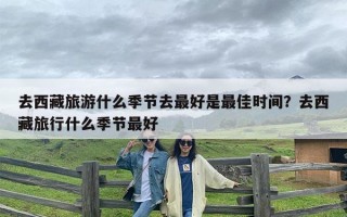 去西藏旅游什么季节去最好是最佳时间？去西藏旅行什么季节最好