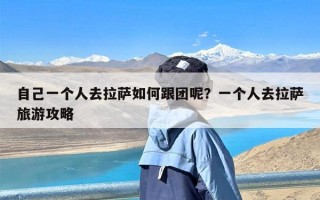 自己一个人去拉萨如何跟团呢？一个人去拉萨旅游攻略