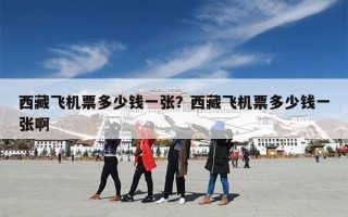西藏飞机票多少钱一张？西藏飞机票多少钱一张啊