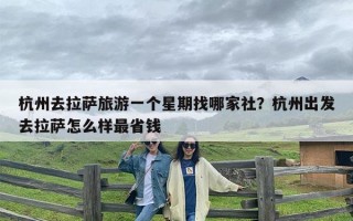 杭州去拉萨旅游一个星期找哪家社？杭州出发去拉萨怎么样最省钱