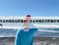 什么时间去拉萨最好？什么时候去拉萨最好天气