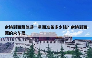 余姚到西藏旅游一星期准备多少钱？余姚到西藏的火车票