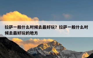 拉萨一般什么时候去最好玩？拉萨一般什么时候去最好玩的地方