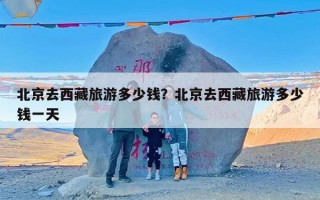 北京去西藏旅游多少钱？北京去西藏旅游多少钱一天