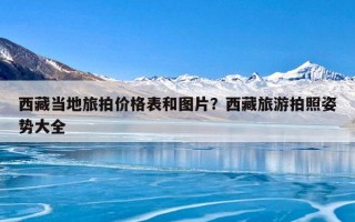 西藏当地旅拍价格表和图片？西藏旅游拍照姿势大全