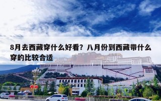 8月去西藏穿什么好看？八月份到西藏带什么穿的比较合适