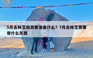 5月去林芝旅游要准备什么？7月去林芝需要带什么东西