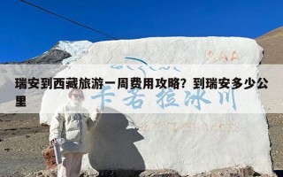 瑞安到西藏旅游一周费用攻略？到瑞安多少公里