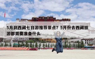 5月到西藏七日游推荐景点？5月份去西藏旅游都需要准备什么