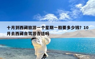 十月到西藏旅游一个星期一般要多少钱？10月去西藏自驾游合适吗