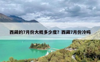 西藏的7月份大概多少度？西藏7月份冷吗