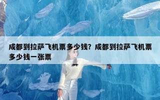 成都到拉萨飞机票多少钱？成都到拉萨飞机票多少钱一张票