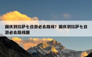 国庆到拉萨七日游必去路线？国庆到拉萨七日游必去路线图