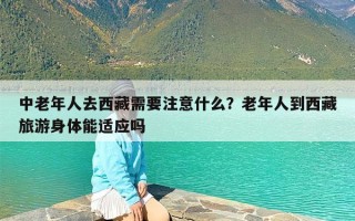 中老年人去西藏需要注意什么？老年人到西藏旅游身体能适应吗