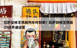 拉萨至林芝铁路列车时刻表？拉萨到林芝铁路25日开通运营