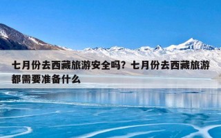 七月份去西藏旅游安全吗？七月份去西藏旅游都需要准备什么