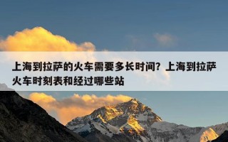 上海到拉萨的火车需要多长时间？上海到拉萨火车时刻表和经过哪些站