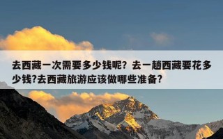 去西藏一次需要多少钱呢？去一趟西藏要花多少钱?去西藏旅游应该做哪些准备?