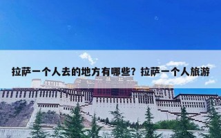 拉萨一个人去的地方有哪些？拉萨一个人旅游